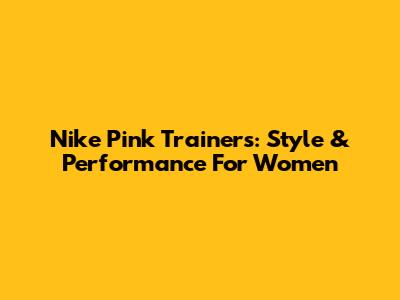 Nike Pink Trainers: Style & Performance For Women