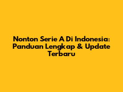 Nonton Serie A Di Indonesia: Panduan Lengkap & Update Terbaru