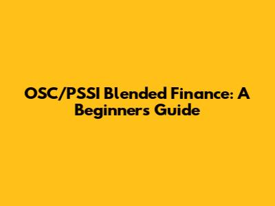 OSC/PSSI Blended Finance: A Beginner's Guide