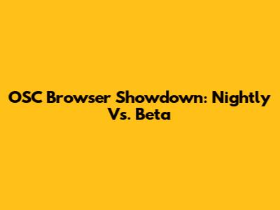 OSC Browser Showdown: Nightly Vs. Beta