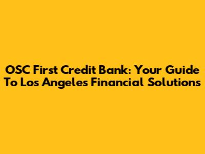 OSC First Credit Bank: Your Guide To Los Angeles Financial Solutions