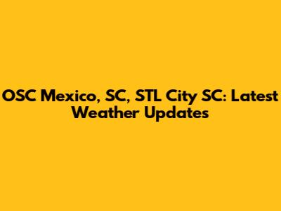 OSC Mexico, SC, STL City SC: Latest Weather Updates