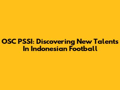 OSC PSSI: Discovering New Talents In Indonesian Football