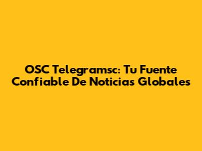 OSC Telegramsc: Tu Fuente Confiable De Noticias Globales
