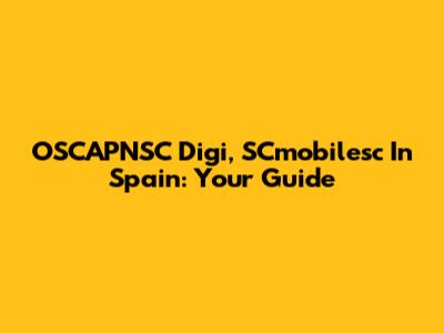 OSCAPNSC Digi, SCmobilesc In Spain: Your Guide