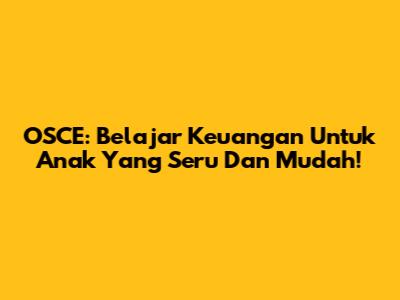 OSCE: Belajar Keuangan Untuk Anak Yang Seru Dan Mudah!