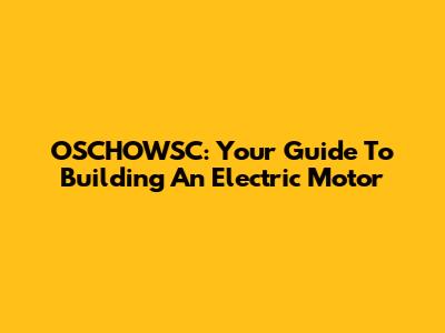 OSCHOWSC: Your Guide To Building An Electric Motor