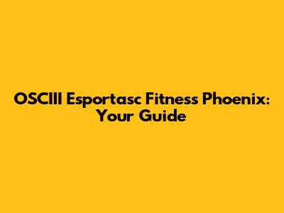 OSCIII Esportasc Fitness Phoenix: Your Guide
