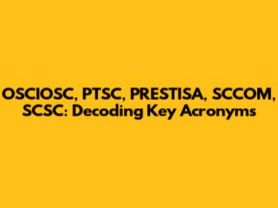 OSCIOSC, PTSC, PRESTISA, SCCOM, SCSC: Decoding Key Acronyms