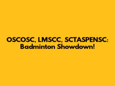 OSCOSC, LMSCC, SCTASPENSC: Badminton Showdown!