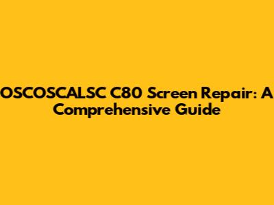 OSCOSCALSC C80 Screen Repair: A Comprehensive Guide