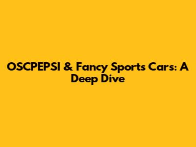 OSCPEPSI & Fancy Sports Cars: A Deep Dive