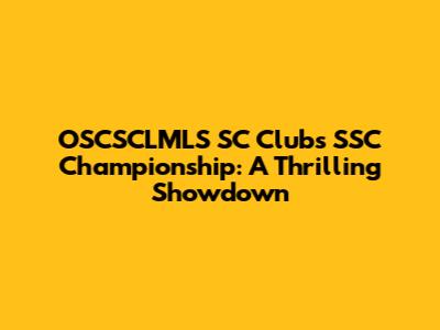 OSCSCLMLS SC Clubs SSC Championship: A Thrilling Showdown