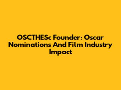 OSCTHESc Founder: Oscar Nominations And Film Industry Impact