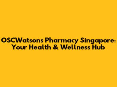OSCWatsons Pharmacy Singapore: Your Health & Wellness Hub