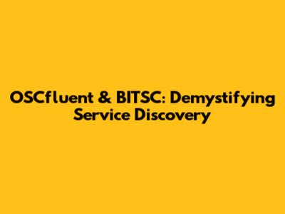 OSCfluent & BITSC: Demystifying Service Discovery