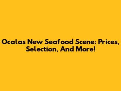Ocala's New Seafood Scene: Prices, Selection, And More!