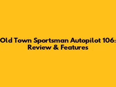 Old Town Sportsman Autopilot 106: Review & Features