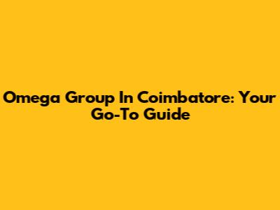 Omega Group In Coimbatore: Your Go-To Guide