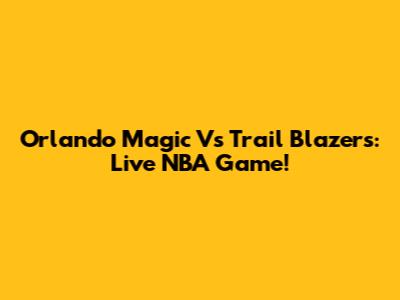 Orlando Magic Vs Trail Blazers: Live NBA Game!