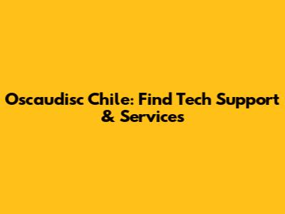 Oscaudisc Chile: Find Tech Support & Services