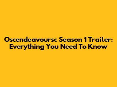Oscendeavoursc Season 1 Trailer: Everything You Need To Know