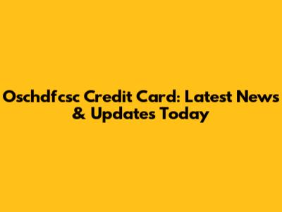 Oschdfcsc Credit Card: Latest News & Updates Today