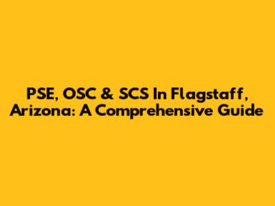 PSE, OSC & SCS In Flagstaff, Arizona: A Comprehensive Guide