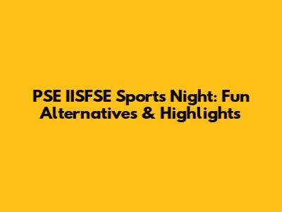 PSE IISFSE Sports Night: Fun Alternatives & Highlights