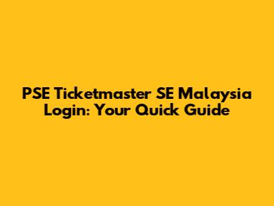 PSE Ticketmaster SE Malaysia Login: Your Quick Guide