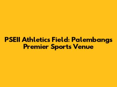 PSEII Athletics Field: Palembang's Premier Sports Venue