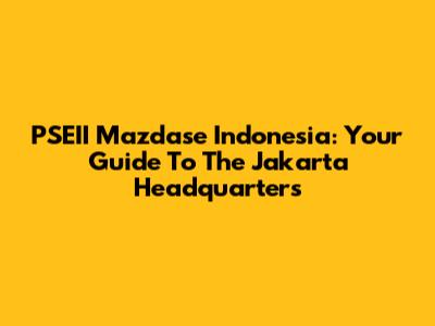 PSEII Mazdase Indonesia: Your Guide To The Jakarta Headquarters