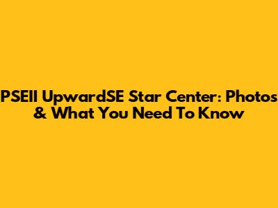 PSEII UpwardSE Star Center: Photos & What You Need To Know