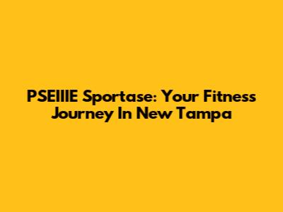 PSEIIIE Sportase: Your Fitness Journey In New Tampa