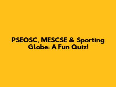 PSEOSC, MESCSE & Sporting Globe: A Fun Quiz!
