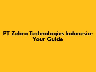 PT Zebra Technologies Indonesia: Your Guide