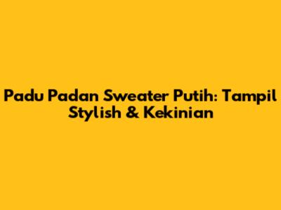 Padu Padan Sweater Putih: Tampil Stylish & Kekinian