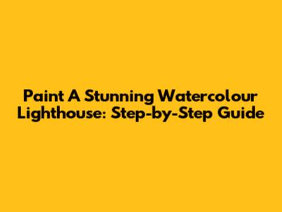 Paint A Stunning Watercolour Lighthouse: Step-by-Step Guide