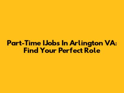 Part-Time IJobs In Arlington VA: Find Your Perfect Role