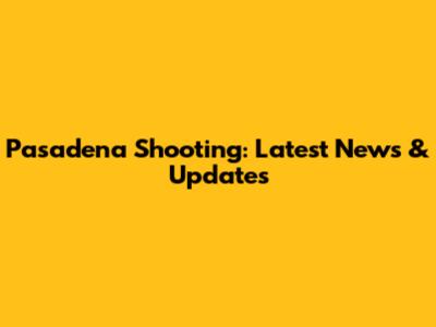 Pasadena Shooting: Latest News & Updates