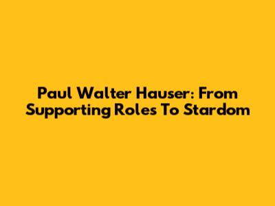 Paul Walter Hauser: From Supporting Roles To Stardom