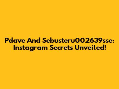 Pdave And Sebusteru002639sse: Instagram Secrets Unveiled!