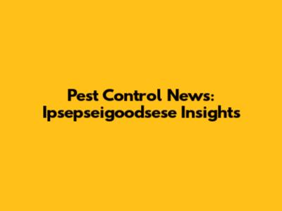 Pest Control News: Ipsepseigoodsese Insights