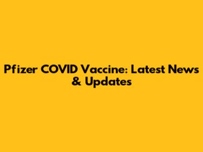 Pfizer COVID Vaccine: Latest News & Updates