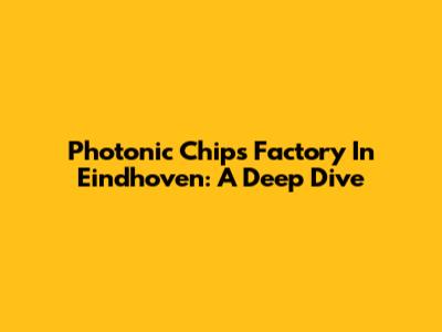 Photonic Chips Factory In Eindhoven: A Deep Dive