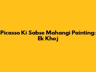 Picasso Ki Sabse Mahangi Painting: Ek Khoj