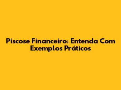 Piscose Financeiro: Entenda Com Exemplos Práticos