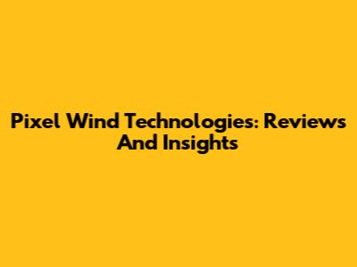 Pixel Wind Technologies: Reviews And Insights