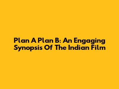 Plan A Plan B: An Engaging Synopsis Of The Indian Film