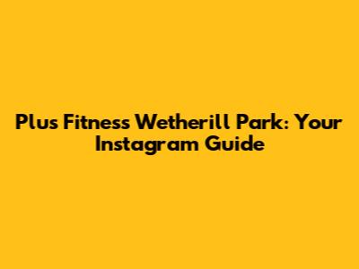 Plus Fitness Wetherill Park: Your Instagram Guide